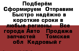 Подберём. Сформируем. Отправим. Быстро надёжно в короткие сроки в любые регионы. - Все города Авто » Продажа запчастей   . Томская обл.,Кедровый г.